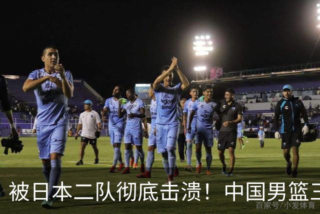 被日本二队彻底击溃！中国男篮三大致命短板显露，郭士强或面临下课危机
